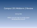 Compsci 201 Midterm 2 Review Jimmy Wei Make sure you sign in on the paper being passed around!