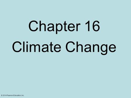 © 2014 Pearson Education, Inc. Chapter 16 Climate Change.
