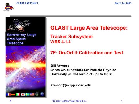 GLAST LAT ProjectMarch 24, 2003 7F Tracker Peer Review, WBS 4.1.4 1 GLAST Large Area Telescope: Tracker Subsystem WBS 4.1.4 7F: On-Orbit Calibration and.