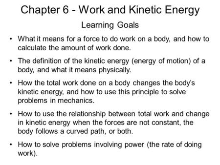 Chapter 6 - Work and Kinetic Energy Learning Goals What it means for a force to do work on a body, and how to calculate the amount of work done. The definition.