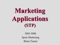 Marketing Applications (STP) HSS 3000 Sport Marketing Brian Turner.