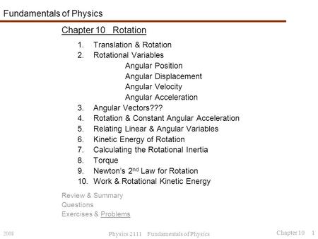 2008 Physics 2111 Fundamentals of Physics Chapter 10 1 Fundamentals of Physics Chapter 10 Rotation 1.Translation & Rotation 2.Rotational Variables Angular.
