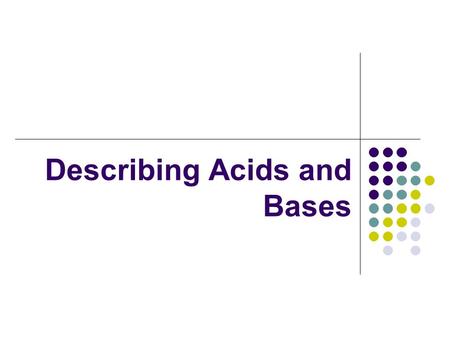 Describing Acids and Bases. Properties of Acids In order to identify an acid, you can test its properties. Acids are compounds whose characteristic properties.