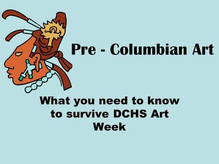 Pre - Columbian Art What you need to know to survive DCHS Art Week.