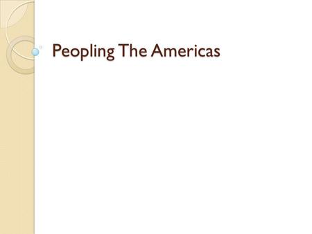 Peopling The Americas. Problem You are in your home land. All of a sudden a ship lands and people unlike that you have ever seen come out. What do you.