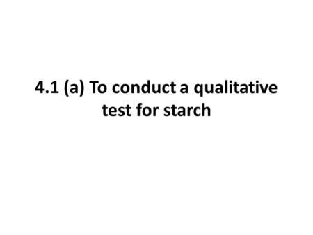 4.1 (a) To conduct a qualitative test for starch.