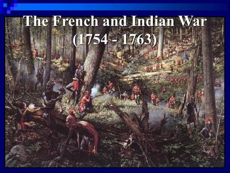 The French and Indian War (1754 - 1763). Causes of the War 1. Competition over land in North America (the Ohio River Valley) 1. Competition over land.