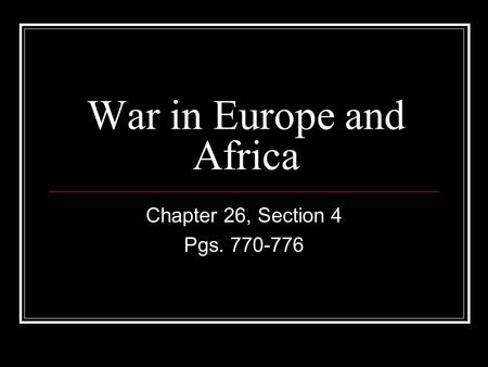 War in Europe and Africa Chapter 26, Section 4 Pgs. 770-776.