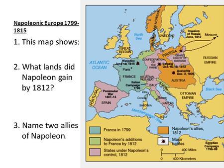 Napoleonic Europe 1799- 1815 1.This map shows: 2. What lands did Napoleon gain by 1812? 3. Name two allies of Napoleon.