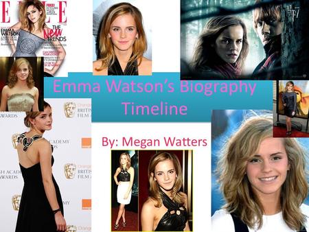 Emma Watson’s Biography Timeline By: Megan Watters.