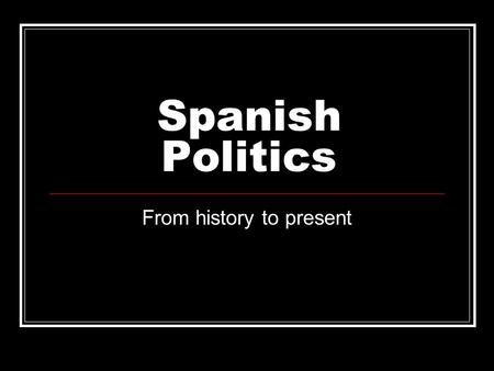 Spanish Politics From history to present. Carlos V Felipe II Spanish Civil War Rule of Franco ETA and freedom fighters.