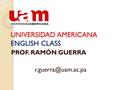 UNIVERSIDAD AMERICANA ENGLISH CLASS PROF. RAMÓN GUERRA