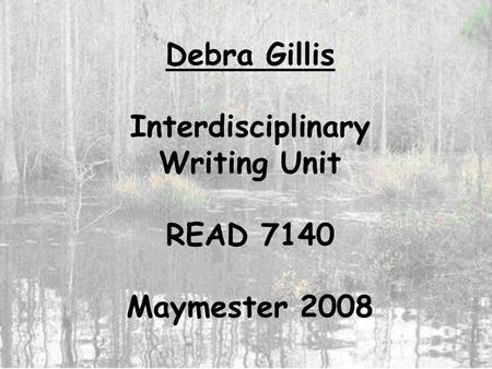 Debra Gillis Interdisciplinary Writing Unit READ 7140 Maymester 2008.