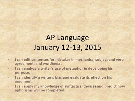 AP Language January 12-13, 2015 I can edit sentences for mistakes in mechanics, subject and verb agreement, and wordiness. I can analyze a writer’s use.