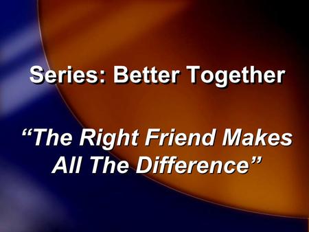 Series: Better Together “The Right Friend Makes All The Difference”