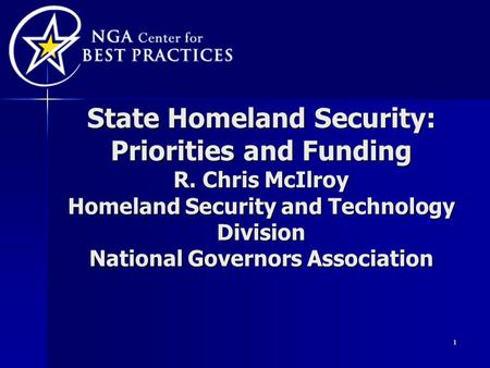 1 State Homeland Security: Priorities and Funding R. Chris McIlroy Homeland Security and Technology Division National Governors Association.