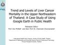 Trend and Levels of Liver Cancer Mortality in the Upper Northeastern of Thailand: A Case Study of Using Google Earth in Public Health Patarapan Odton 1.