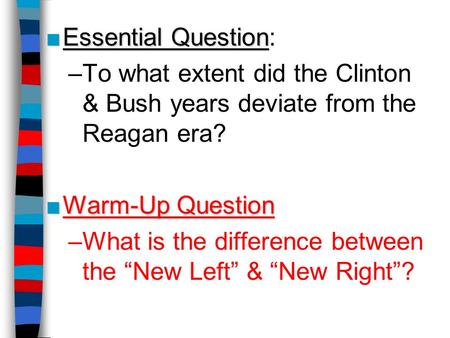■Essential Question ■Essential Question: –To what extent did the Clinton & Bush years deviate from the Reagan era? ■Warm-Up Question –What is the difference.