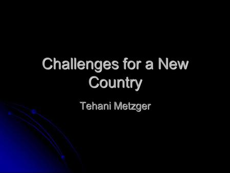 Challenges for a New Country Tehani Metzger. Thesis The goal of my presentation is to inform everyone about the challenges of the 1980’s until now. The.