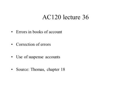 AC120 lecture 36 Errors in books of account Correction of errors Use of suspense accounts Source: Thomas, chapter 18.