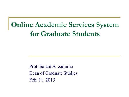 Online Academic Services System for Graduate Students Prof. Salam A. Zummo Dean of Graduate Studies Feb. 11, 2015.