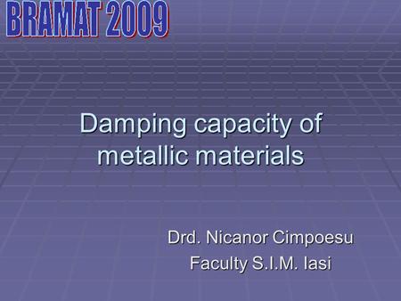 Damping capacity of metallic materials Drd. Nicanor Cimpoesu Faculty S.I.M. Iasi.