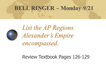 List the AP Regions Alexander’s Empire encompassed. Review Textbook Pages 126-129 BELL RINGER – Monday 9/21.