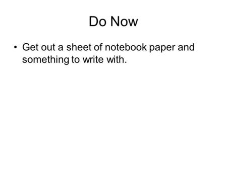 Do Now Get out a sheet of notebook paper and something to write with.