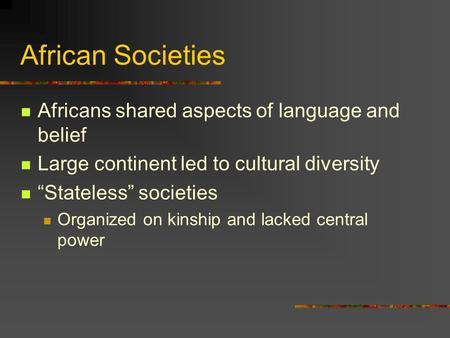 African Societies Africans shared aspects of language and belief Large continent led to cultural diversity “Stateless” societies Organized on kinship and.
