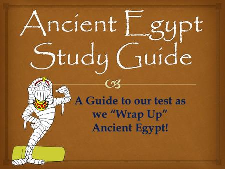 A Guide to our test as we “Wrap Up” Ancient Egypt!