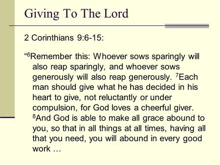 2 Corinthians 9:6-15: “ 6 Remember this: Whoever sows sparingly will also reap sparingly, and whoever sows generously will also reap generously. 7 Each.