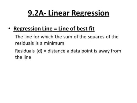 9.2A- Linear Regression Regression Line = Line of best fit The line for which the sum of the squares of the residuals is a minimum Residuals (d) = distance.