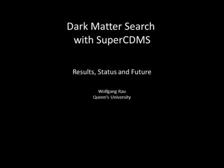 Dark Matter Search with SuperCDMS Results, Status and Future Wolfgang Rau Queen’s University.