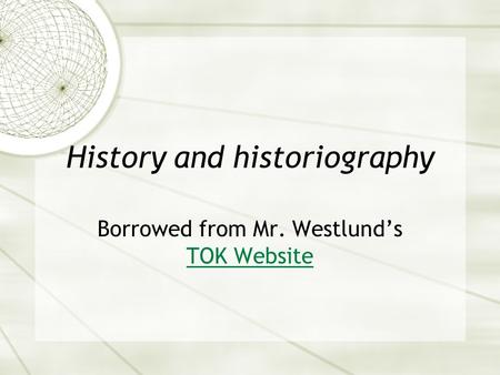 History and historiography Borrowed from Mr. Westlund’s TOK Website TOK Website.