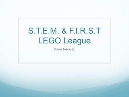 S.T.E.M. & F.I.R.S.T LEGO League Karre Nevarez. Why Me? Coached 12 F.I.R.S.T LEGO League teams over the last three years. Also coached Jr. FLL. 4 teams.
