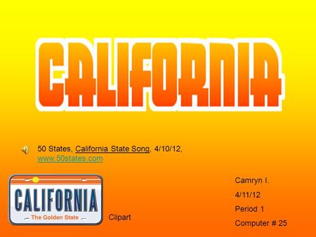 Camryn I. 4/11/12 Period 1 Computer # 25 Clipart 50 States, California State Song, 4/10/12, www.50states.com www.50states.com.