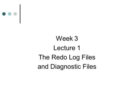 Week 3 Lecture 1 The Redo Log Files and Diagnostic Files.