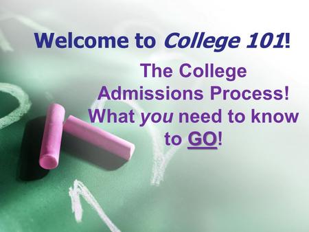 Welcome to College 101! The College Admissions Process! GO What you need to know to GO!