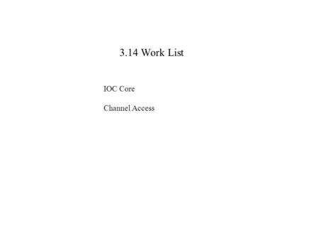 3.14 Work List IOC Core Channel Access. Changes to IOC Core Online add/delete of record instances Tool to support online add/delete OS independent layer.