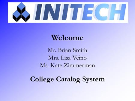 Welcome Mr. Brian Smith Mrs. Lisa Veino Ms. Kate Zimmerman College Catalog System.