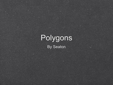 Polygons By Seaton. Definition A polygon is a shape with at least 3 sides. Poly means many and gon means angles in the Greek language. A polygon is a.