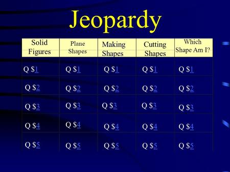 Jeopardy Solid Figures Plane Shapes Cutting Shapes Which Shape Am I? Q $11 Q $22 Q $33 Q $44 Q $55 Q $11Q $11Q $11Q $11 Q $22Q $22Q $22Q $22 Q $33Q $33Q.