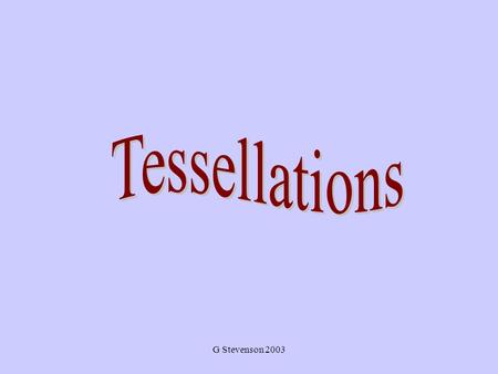 G Stevenson 2003. What Are Tessellations? Basically, a tessellation is a way to tile a floor (that goes on forever) with shapes so that there is no overlapping.