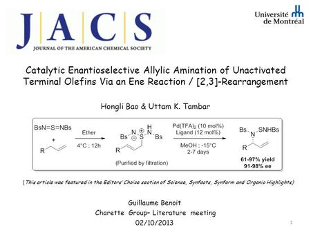 Catalytic Enantioselective Allylic Amination of Unactivated Terminal Olefins Via an Ene Reaction / [2,3]-Rearrangement Hongli Bao & Uttam K. Tambar Guillaume.