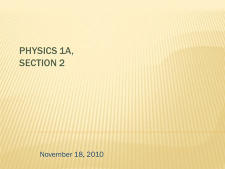 PHYSICS 1A, SECTION 2 November 18, 2010.  covers especially:  Frautschi chapters 11-14  lectures/sections through Monday (Nov. 15)  homework #6-7.