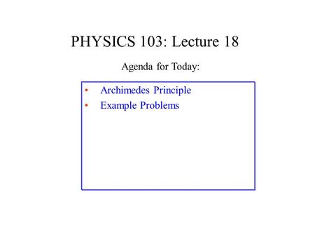 PHYSICS 103: Lecture 18 Archimedes Principle Example Problems Agenda for Today: