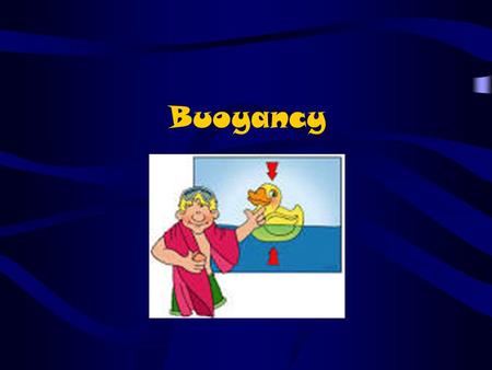 Buoyancy. What is Buoyancy? What happens when you jump into a pool of water (aside from getting wet..)? The water pushes aside (displaces) and makes room.