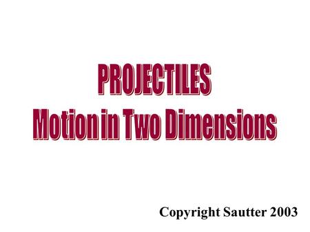 Copyright Sautter 2003. Motion in Two Dimension - Projectiles Projectile motion involves object that move up or down and right or left simultaneously.