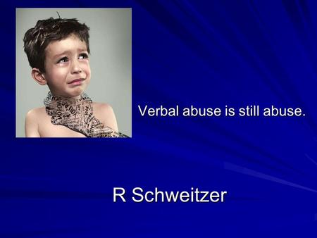 R Schweitzer R Schweitzer Verbal abuse is still abuse.