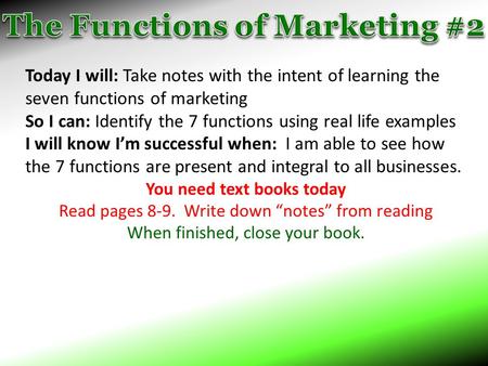 Today I will: Take notes with the intent of learning the seven functions of marketing So I can: Identify the 7 functions using real life examples I will.